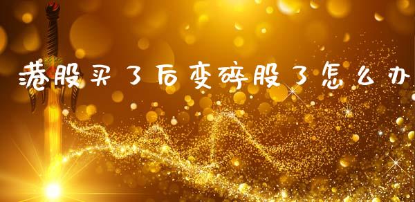 港股买了后变碎股了怎么办_https://wap.lxcailiao.com_融资担保_第1张