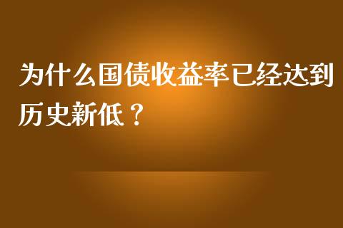 为什么国债收益率已经达到历史新低？_https://wap.lxcailiao.com_股权投资_第1张