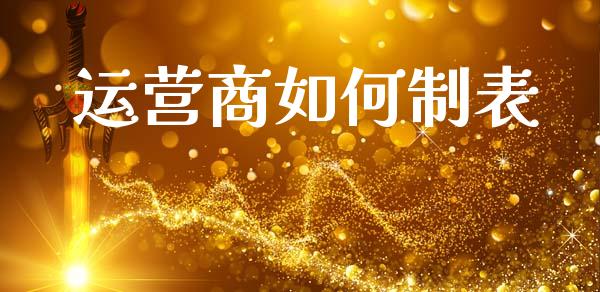 运营商如何制表_https://wap.lxcailiao.com_融资担保_第1张