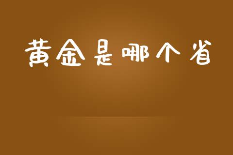 黄金是哪个省_https://wap.lxcailiao.com_融资担保_第1张