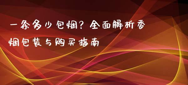 一条多少包烟?全面解析香烟包装与购买指南_财务管理_第1张_金融监管_融资担保_财务管理_股权投资 一条多少包烟?全面解析香烟包装与购买指南_https://wap.lxcailiao.com_财务管理_第1张