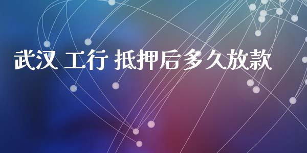 武汉 工行 抵押后多久放款_https://wap.lxcailiao.com_股权投资_第1张