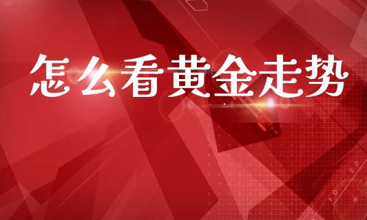 怎么看黄金走势_https://wap.lxcailiao.com_财务管理_第1张