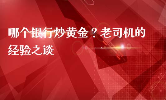 哪个银行炒黄金？老司机的经验之谈_https://wap.lxcailiao.com_融资担保_第1张