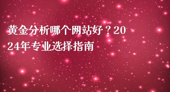 黄金分析哪个网站好？2024年专业选择指南_https://wap.lxcailiao.com_财务管理_第1张