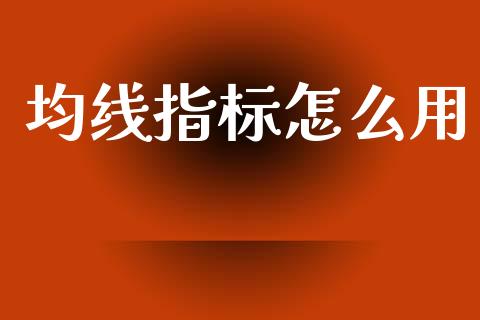 均线指标怎么用_https://wap.lxcailiao.com_金融监管_第1张