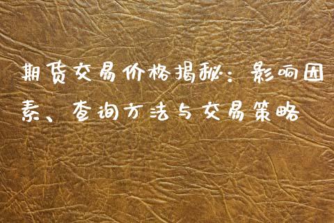 期货交易价格揭秘：影响因素、查询方法与交易策略_https://wap.lxcailiao.com_财务管理_第1张