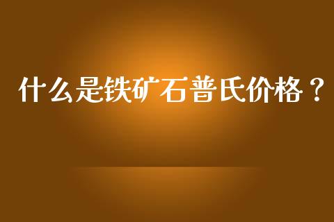 什么是铁矿石普氏价格？_https://wap.lxcailiao.com_融资担保_第1张