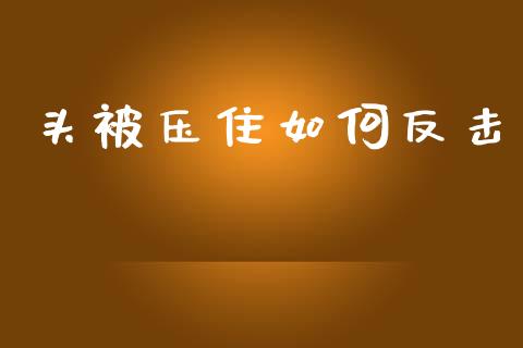 头被压住如何反击_https://wap.lxcailiao.com_财务管理_第1张