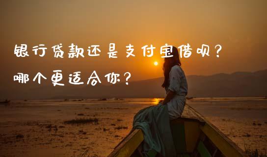 银行贷款还是支付宝借呗?哪个更适合你?_财务管理_第1张_金融监管_融资担保_财务管理_股权投资 银行贷款还是支付宝借呗?哪个更适合你?_https://wap.lxcailiao.com_财务管理_第1张