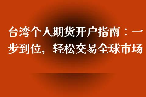 台湾个人期货开户指南：一步到位，轻松交易全球市场_https://wap.lxcailiao.com_股权投资_第1张