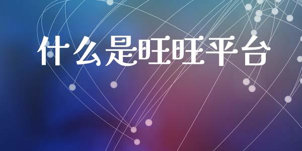 什么是旺旺平台_https://wap.lxcailiao.com_金融监管_第1张