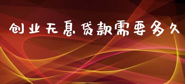 创业无息贷款需要多久_https://wap.lxcailiao.com_融资担保_第1张