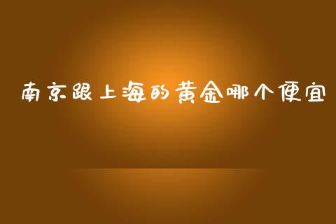 南京跟上海的黄金哪个便宜_https://wap.lxcailiao.com_金融监管_第1张