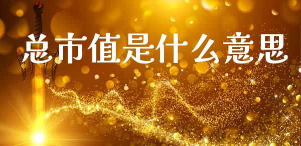 总市值是什么意思_https://wap.lxcailiao.com_财务管理_第1张