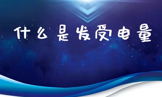 什么是发受电量_https://wap.lxcailiao.com_财务管理_第1张