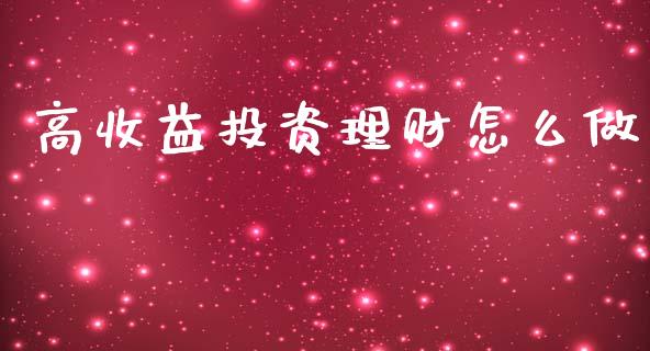 高收益投资理财怎么做_https://wap.lxcailiao.com_股权投资_第1张