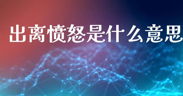 出离愤怒是什么意思_https://wap.lxcailiao.com_金融监管_第1张