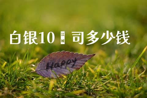 白银10盎司多少钱_https://wap.lxcailiao.com_金融监管_第1张