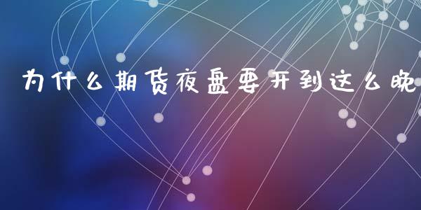 为什么期货夜盘要开到这么晚_https://wap.lxcailiao.com_金融监管_第1张
