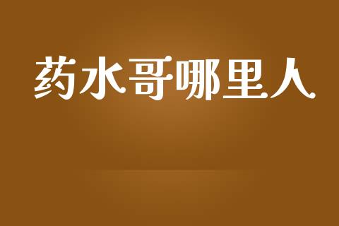 药水哥哪里人_https://wap.lxcailiao.com_股权投资_第1张