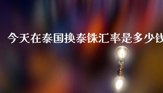 今天在泰国换泰铢汇率是多少钱_https://wap.lxcailiao.com_股权投资_第1张