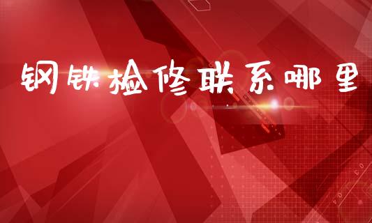 钢铁检修联系哪里_https://wap.lxcailiao.com_财务管理_第1张