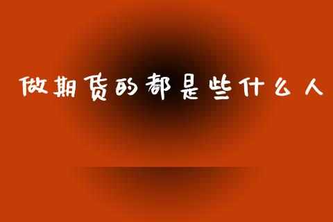 做期货的都是些什么人_股权投资_第1张_金融监管_融资担保_财务管理_股权投资 做期货的都是些什么人_https://wap.lxcailiao.com_股权投资_第1张