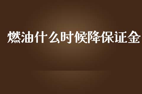 燃油什么时候降保证金_https://wap.lxcailiao.com_财务管理_第1张