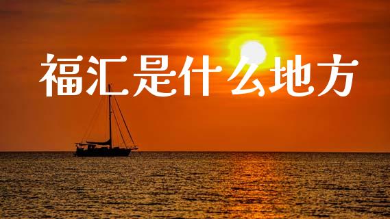 福汇是什么地方_https://wap.lxcailiao.com_财务管理_第1张