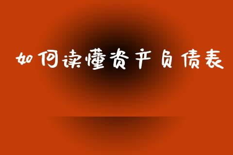 如何读懂资产负债表_https://wap.lxcailiao.com_财务管理_第1张