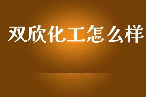 双欣化工怎么样_https://wap.lxcailiao.com_金融监管_第1张