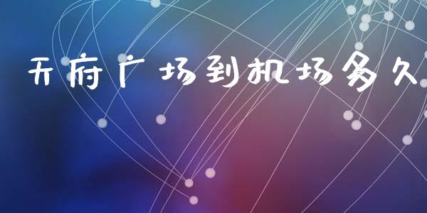 天府广场到机场多久_https://wap.lxcailiao.com_融资担保_第1张