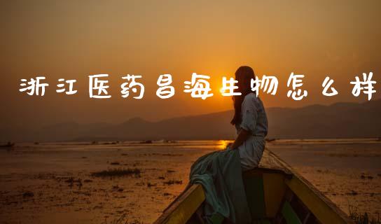 浙江医药昌海生物怎么样_https://wap.lxcailiao.com_融资担保_第1张