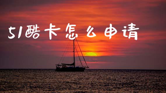 51酷卡怎么申请_https://wap.lxcailiao.com_财务管理_第1张