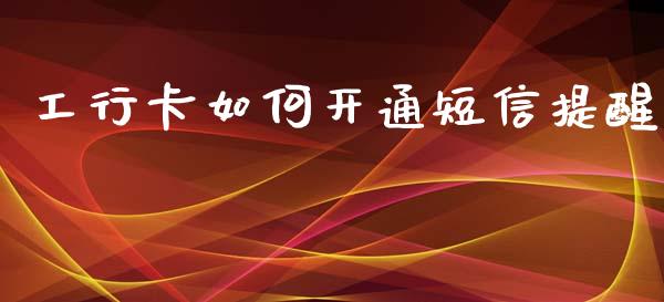 工行卡如何开通短信提醒_https://wap.lxcailiao.com_融资担保_第1张