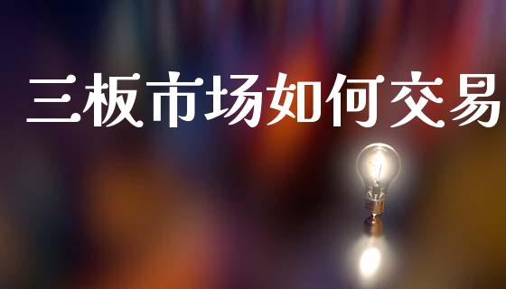 三板市场如何交易_https://wap.lxcailiao.com_金融监管_第1张