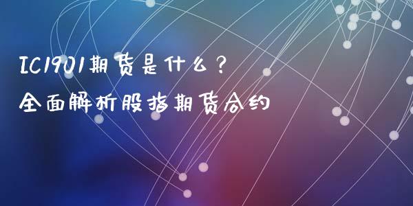 IC1901期货是什么？全面解析股指期货合约_https://wap.lxcailiao.com_融资担保_第1张