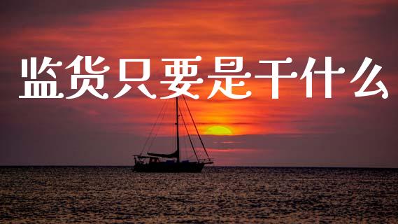 监货只要是干什么_https://wap.lxcailiao.com_财务管理_第1张