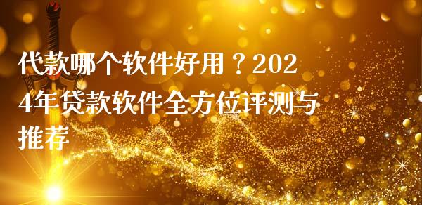 代款哪个软件好用？2024年贷款软件全方位评测与推荐_https://wap.lxcailiao.com_金融监管_第1张