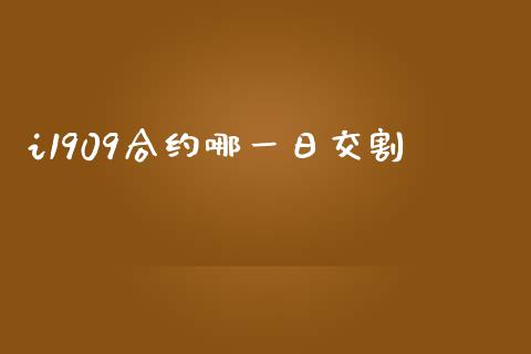 i1909合约哪一日交割_https://wap.lxcailiao.com_融资担保_第1张