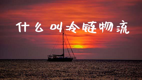 什么叫冷链物流_https://wap.lxcailiao.com_财务管理_第1张