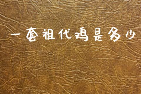 一套祖代鸡是多少_https://wap.lxcailiao.com_融资担保_第1张