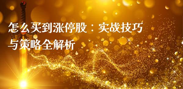 怎么买到涨停股：实战技巧与策略全解析_https://wap.lxcailiao.com_融资担保_第1张