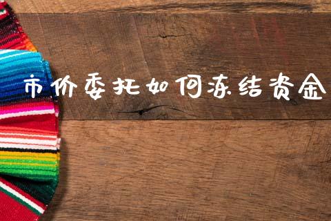 市价委托如何冻结资金_https://wap.lxcailiao.com_股权投资_第1张