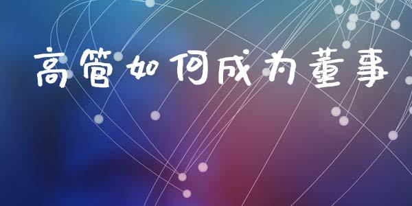 高管如何成为董事_https://wap.lxcailiao.com_融资担保_第1张