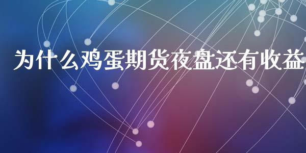 为什么鸡蛋期货夜盘还有收益_https://wap.lxcailiao.com_金融监管_第1张