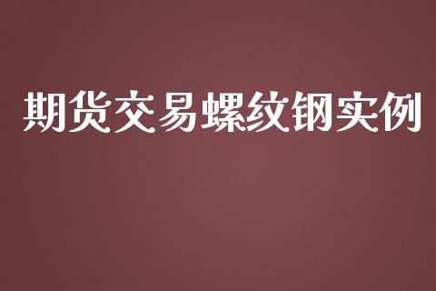 期货交易螺纹钢实例_https://wap.lxcailiao.com_股权投资_第1张