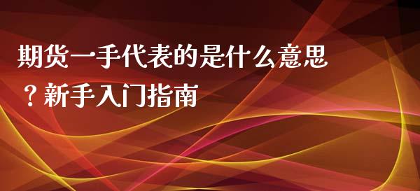 期货一手代表的是什么意思？新手入门指南_https://wap.lxcailiao.com_财务管理_第1张