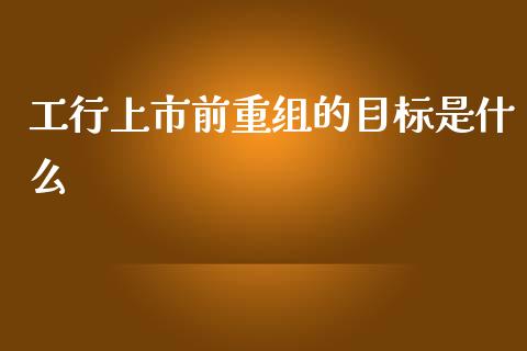 工行上市前重组的目标是什么_https://wap.lxcailiao.com_财务管理_第1张